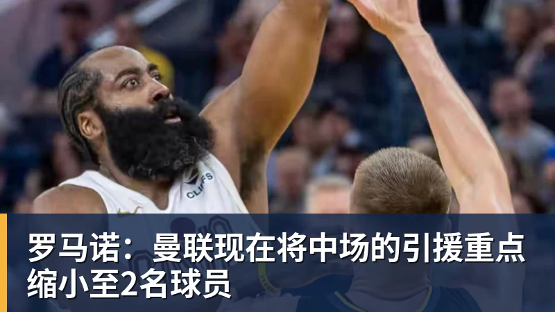 FB体育罗马诺：曼联现在将中场的引援重点缩小至2名球员