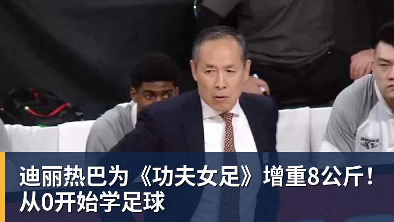 FB体育迪丽热巴为《功夫女足》增重8公斤！从0开始学足球