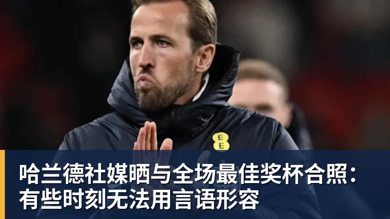 FB体育哈兰德社媒晒与全场最佳奖杯合照：有些时刻无法用言语形容