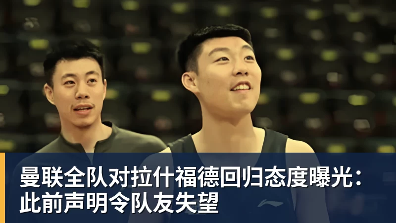 FB体育曼联全队对拉什福德回归态度曝光：此前声明令队友失望