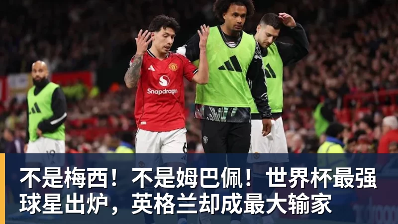 FB体育不是梅西！不是姆巴佩！世界杯最强球星出炉，英格兰却成最大输家