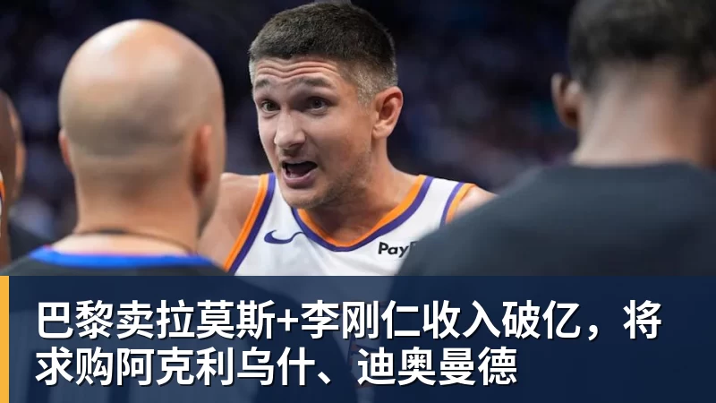 FB体育巴黎卖拉莫斯+李刚仁收入破亿，将求购阿克利乌什、迪奥曼德