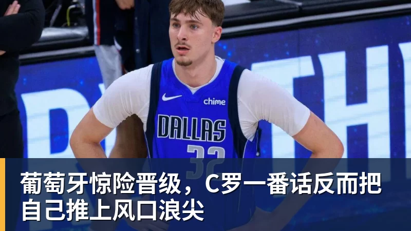 FB体育葡萄牙惊险晋级，C罗一番话反而把自己推上风口浪尖