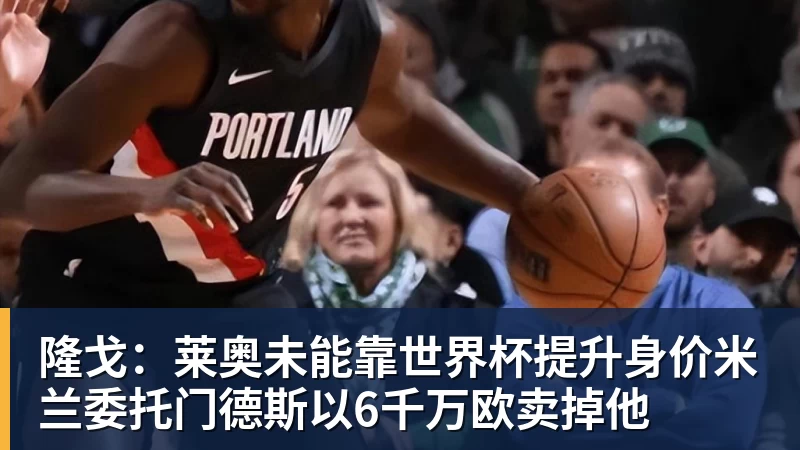 FB体育隆戈：莱奥未能靠世界杯提升身价米兰委托门德斯以6千万欧卖掉他