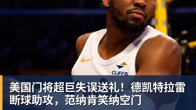 FB体育美国门将超巨失误送礼！德凯特拉雷断球助攻，范纳肯笑纳空门