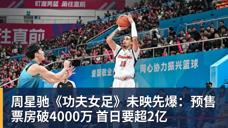 FB体育周星驰《功夫女足》未映先爆：预售票房破4000万 首日要超2亿