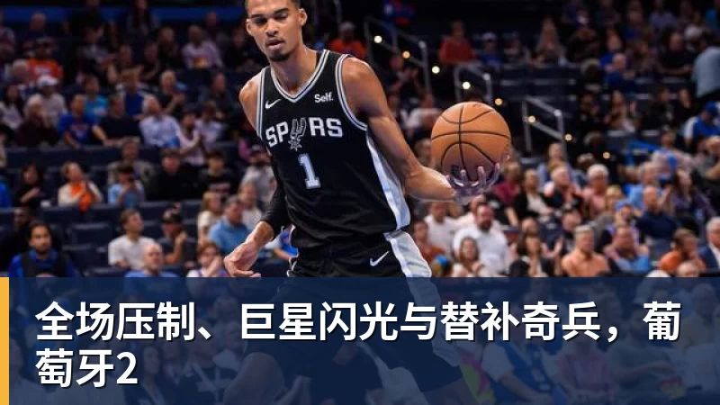 FB体育全场压制、巨星闪光与替补奇兵，葡萄牙2
