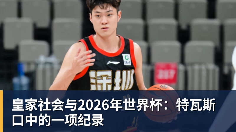 FB体育皇家社会与2026年世界杯：特瓦斯口中的一项纪录