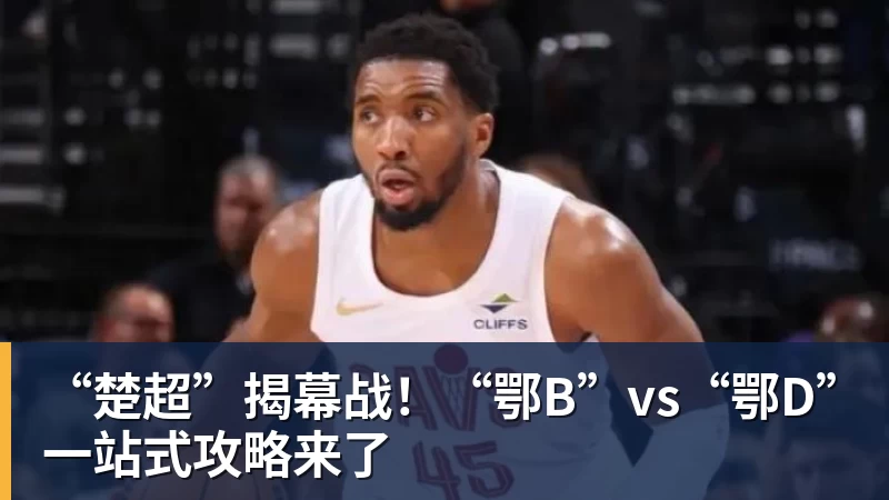 FB体育“楚超”揭幕战！“鄂B”vs“鄂D”一站式攻略来了