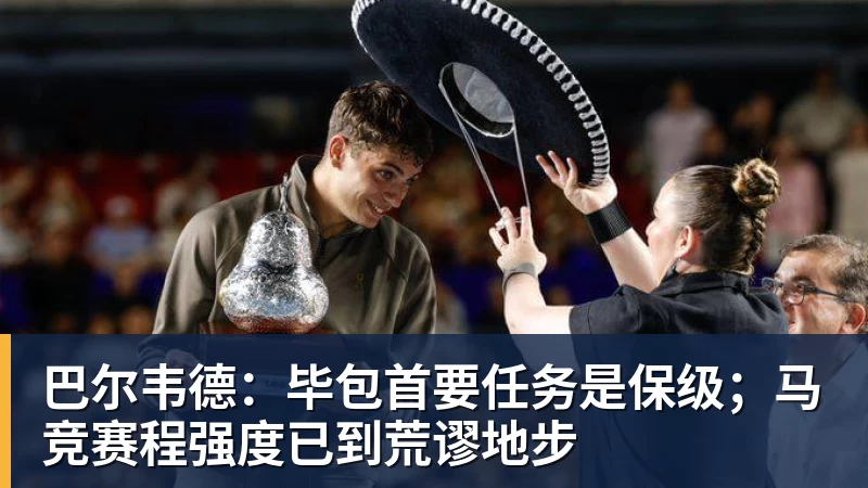 FB体育巴尔韦德：毕包首要任务是保级；马竞赛程强度已到荒谬地步