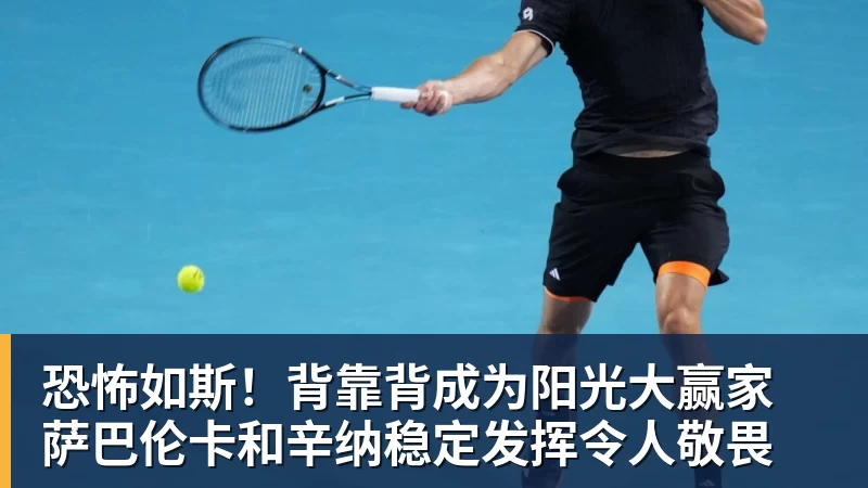 FB体育恐怖如斯!背靠背成为阳光大赢家 萨巴伦卡和辛纳稳定发挥令人敬畏