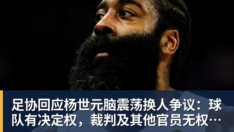 FB体育足协回应杨世元脑震荡换人争议：球队有决定权，裁判及其他官员无权鉴定和干涉