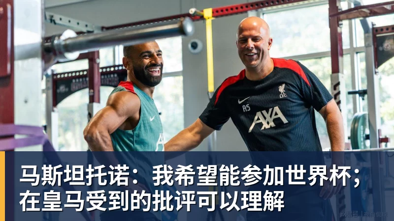 FB体育马斯坦托诺:我希望能参加世界杯;在皇马受到的批评可以理解