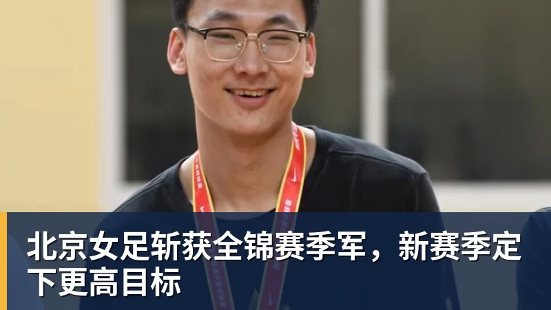 FB体育北京女足斩获全锦赛季军,新赛季定下更高目标