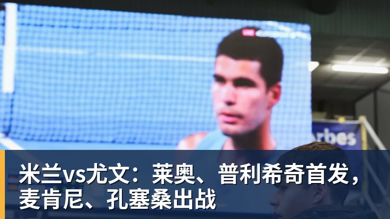 FB体育米兰vs尤文：莱奥、普利希奇首发，麦肯尼、孔塞桑出战