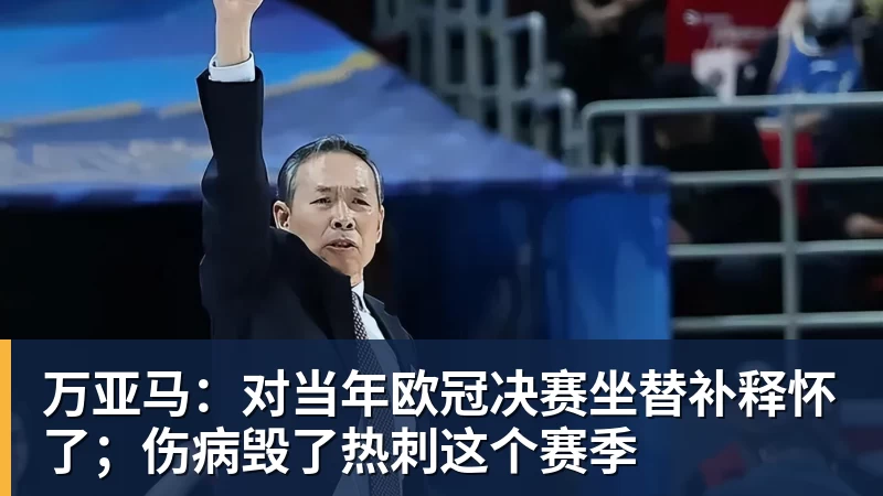 FB体育万亚马：对当年欧冠决赛坐替补释怀了；伤病毁了热刺这个赛季