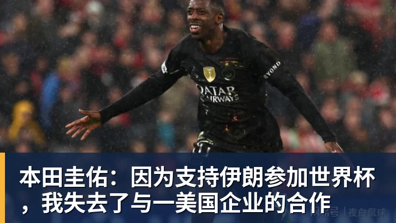 FB体育本田圭佑：因为支持伊朗参加世界杯，我失去了与一美国企业的合作