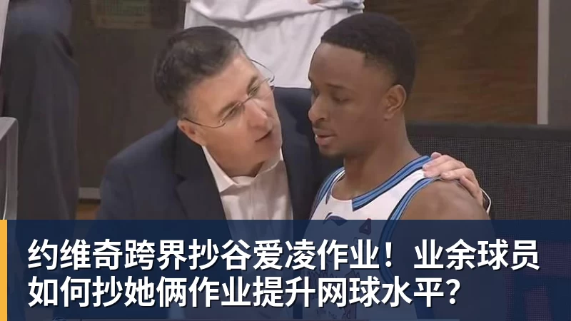 FB体育约维奇跨界抄谷爱凌作业！业余球员如何抄她俩作业提升网球水平？