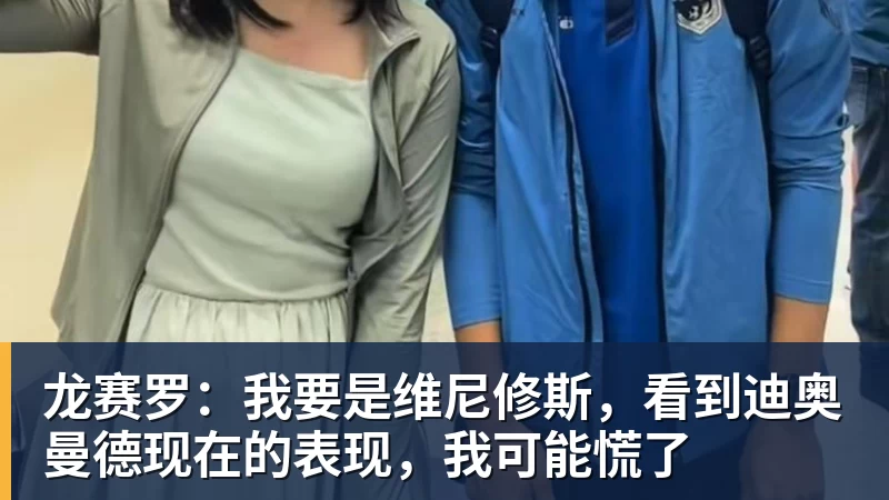 FB体育龙赛罗：我要是维尼修斯，看到迪奥曼德现在的表现，我可能慌了