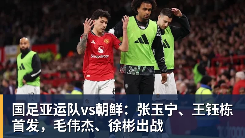 FB体育国足亚运队vs朝鲜：张玉宁、王钰栋首发，毛伟杰、徐彬出战