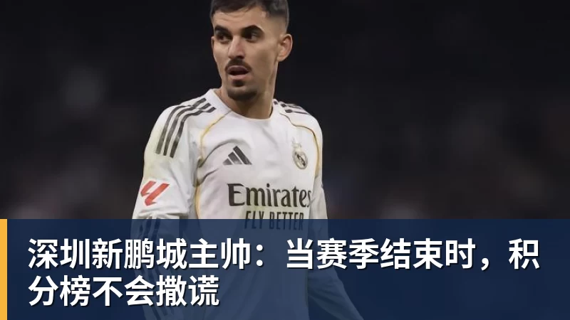 FB体育深圳新鹏城主帅:当赛季结束时,积分榜不会撒谎