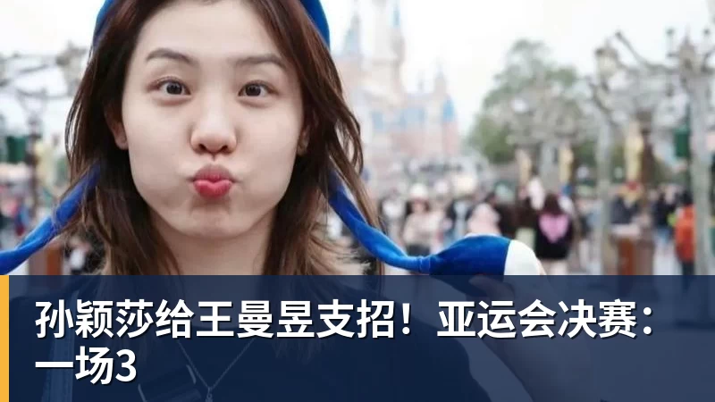 FB体育孙颖莎给王曼昱支招！亚运会决赛：一场3