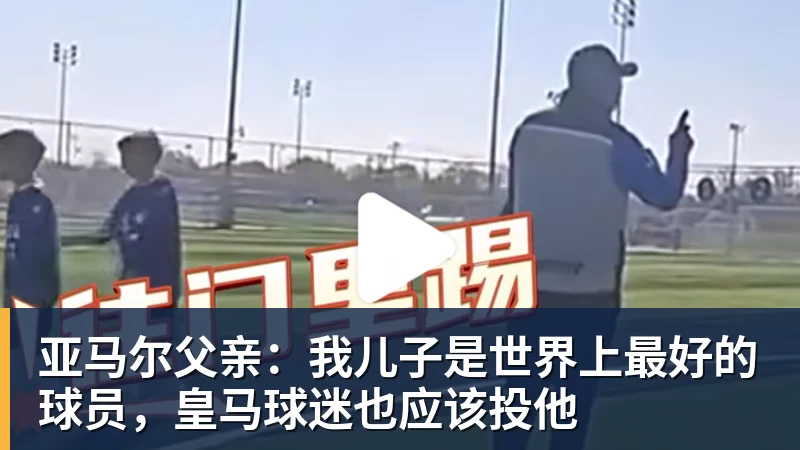 FB体育亚马尔父亲：我儿子是世界上最好的球员，皇马球迷也应该投他