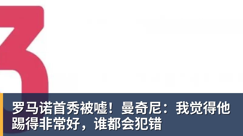 FB体育罗马诺首秀被嘘！曼奇尼：我觉得他踢得非常好，谁都会犯错