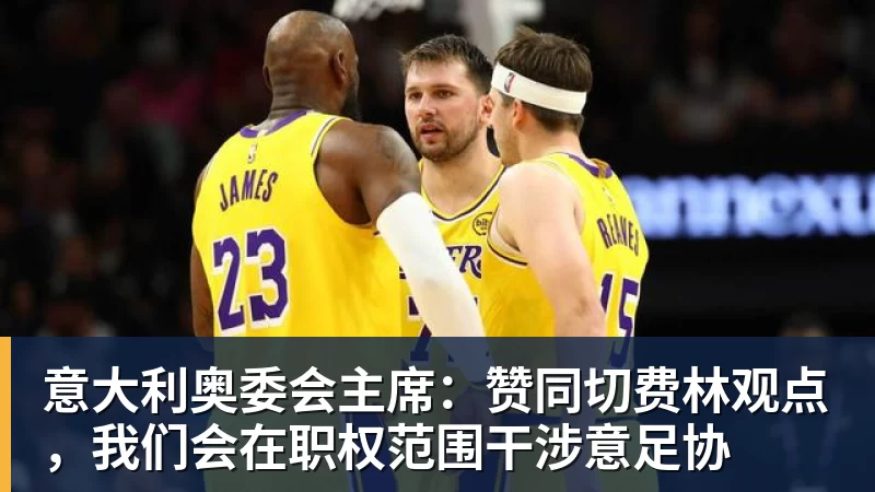 FB体育意大利奥委会主席：赞同切费林观点，我们会在职权范围干涉意足协