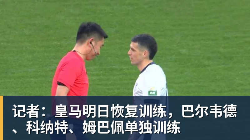 FB体育记者:皇马明日恢复训练,巴尔韦德、科纳特、姆巴佩单独训练