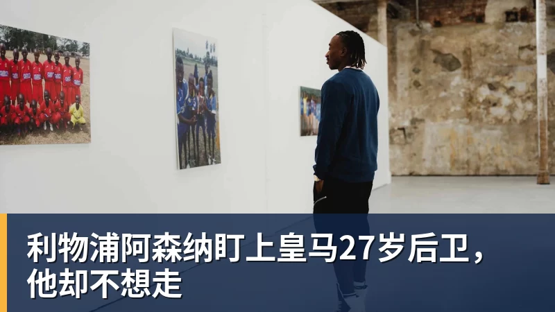 FB体育利物浦阿森纳盯上皇马27岁后卫,他却不想走