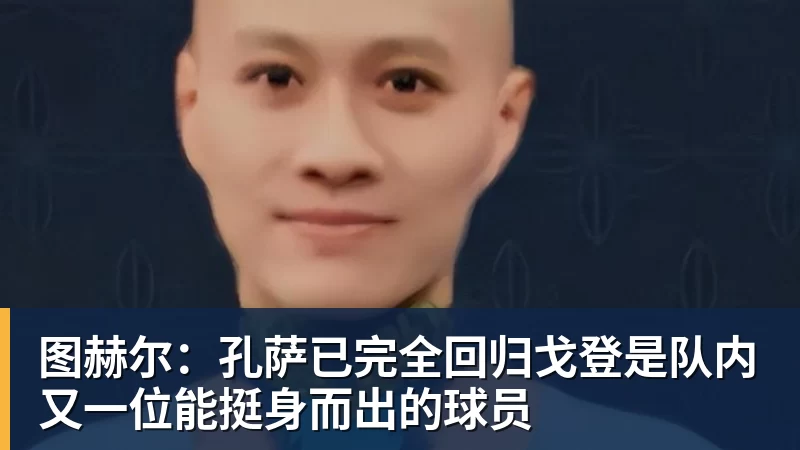 FB体育图赫尔:孔萨已完全回归戈登是队内又一位能挺身而出的球员