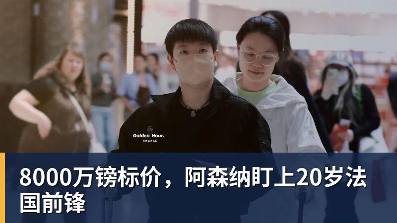 FB体育8000万镑标价,阿森纳盯上20岁法国前锋
