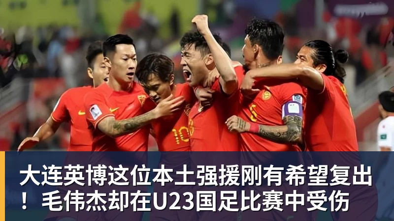FB体育大连英博这位本土强援刚有希望复出！毛伟杰却在U23国足比赛中受伤