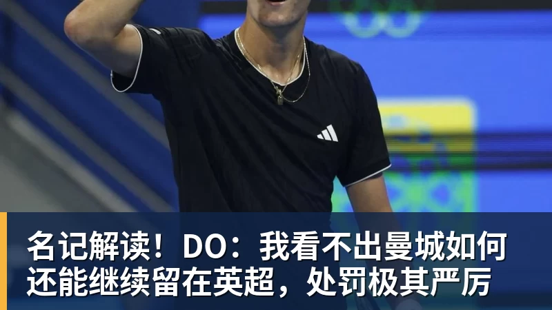 FB体育名记解读！DO：我看不出曼城如何还能继续留在英超，处罚极其严厉