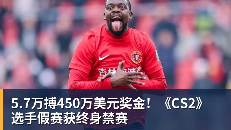 FB体育5.7万搏450万美元奖金！《CS2》选手假赛获终身禁赛