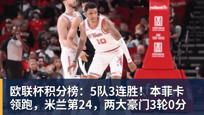 FB体育欧联杯积分榜：5队3连胜！本菲卡领跑，米兰第24，两大豪门3轮0分