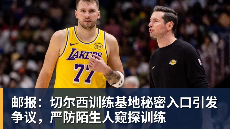 FB体育邮报：切尔西训练基地秘密入口引发争议，严防陌生人窥探训练