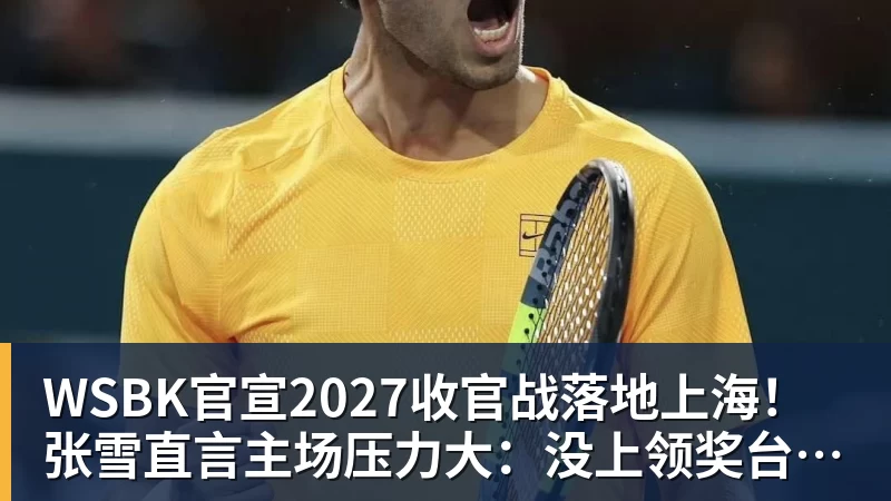 FB体育WSBK官宣2027收官战落地上海!张雪直言主场压力大:没上领奖台会很丢人